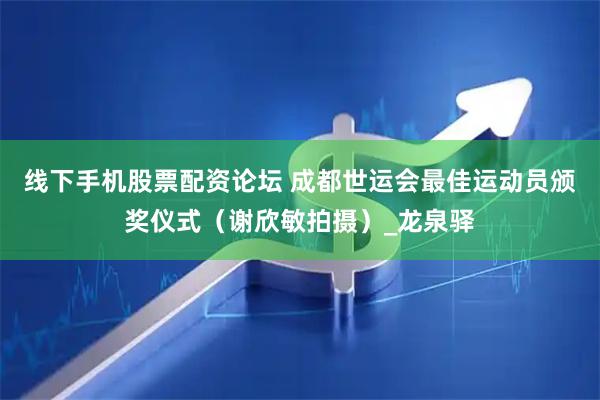 线下手机股票配资论坛 成都世运会最佳运动员颁奖仪式（谢欣敏拍摄）_龙泉驿