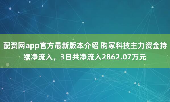 配资网app官方最新版本介绍 昀冢科技主力资金持续净流入，3日共净流入2862.07万元