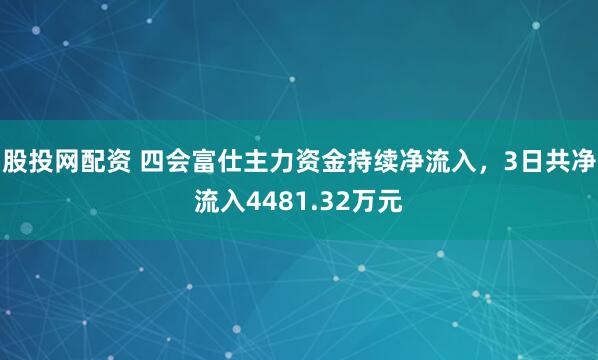 股投网配资 四会富仕主力资金持续净流入，3日共净流入4481.32万元