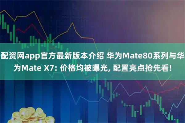 配资网app官方最新版本介绍 华为Mate80系列与华为Mate X7: 价格均被曝光, 配置亮点抢先看!
