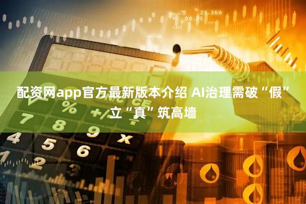 配资网app官方最新版本介绍 AI治理需破“假”立“真”筑高墙