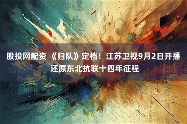 股投网配资 《归队》定档！江苏卫视9月2日开播 还原东北抗联十四年征程