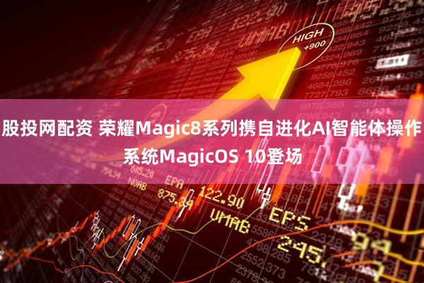股投网配资 荣耀Magic8系列携自进化AI智能体操作系统MagicOS 10登场