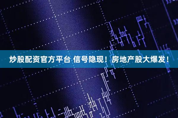 炒股配资官方平台 信号隐现！房地产股大爆发！