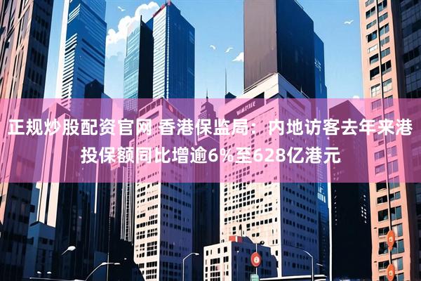正规炒股配资官网 香港保监局：内地访客去年来港投保额同比增逾6%至628亿港元