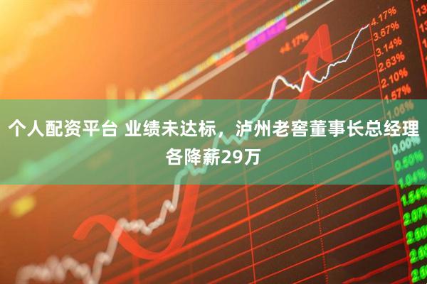 个人配资平台 业绩未达标，泸州老窖董事长总经理各降薪29万