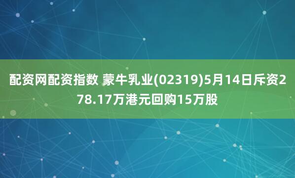 配资网配资指数 蒙牛乳业(02319)5月14日斥资278.17万港元回购15万股