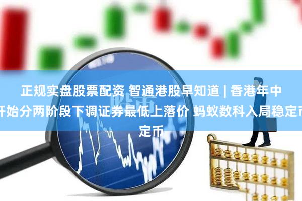 正规实盘股票配资 智通港股早知道 | 香港年中开始分两阶段下调证券最低上落价 蚂蚁数科入局稳定币