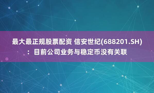 最大最正规股票配资 信安世纪(688201.SH)：目前公司业务与稳定币没有关联