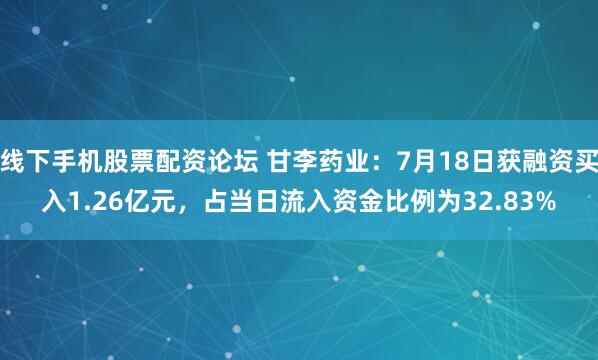 线下手机股票配资论坛 甘李药业：7月18日获融资买入1.26亿元，占当日流入资金比例为32.83%