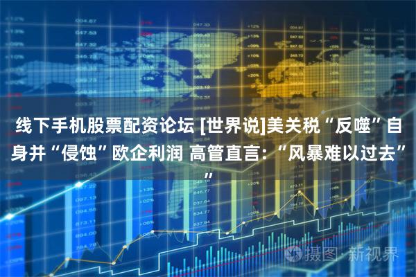 线下手机股票配资论坛 [世界说]美关税“反噬”自身并“侵蚀”欧企利润 高管直言: “风暴难以过去”