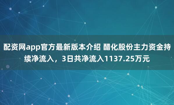 配资网app官方最新版本介绍 醋化股份主力资金持续净流入，3日共净流入1137.25万元