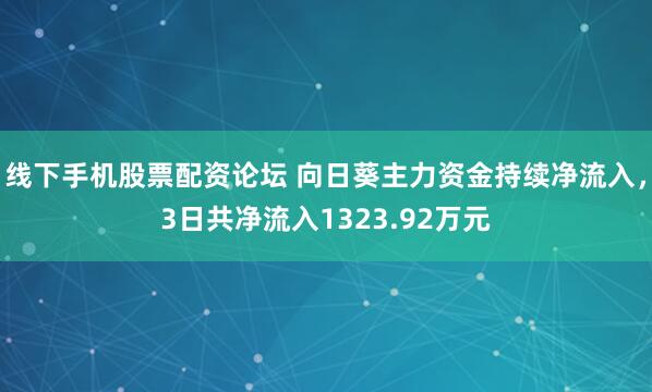 线下手机股票配资论坛 向日葵主力资金持续净流入，3日共净流入1323.92万元