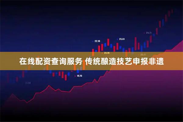 在线配资查询服务 传统酿造技艺申报非遗