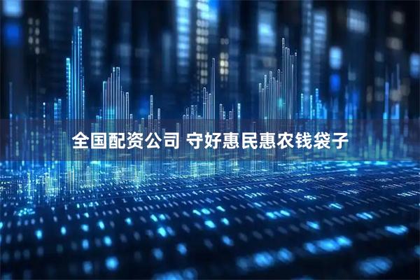 全国配资公司 守好惠民惠农钱袋子