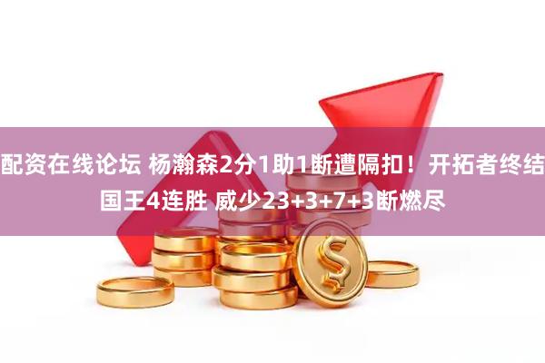 配资在线论坛 杨瀚森2分1助1断遭隔扣！开拓者终结国王4连胜 威少23+3+7+3断燃尽