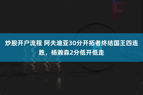 炒股开户流程 阿夫迪亚30分开拓者终结国王四连胜，杨瀚森2分低开低走
