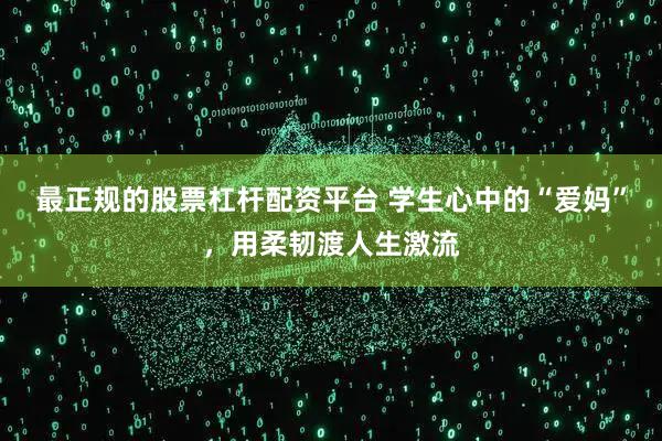 最正规的股票杠杆配资平台 学生心中的“爱妈”，用柔韧渡人生激流