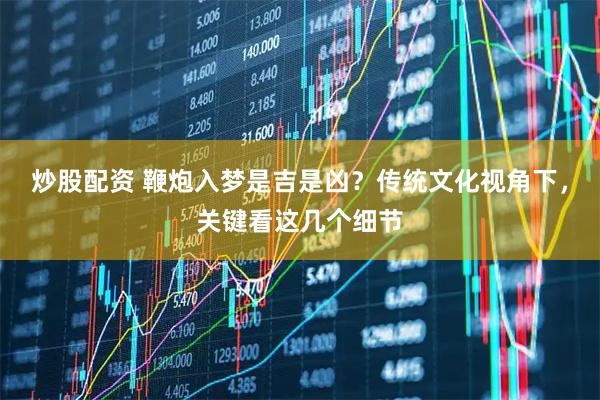 炒股配资 鞭炮入梦是吉是凶？传统文化视角下，关键看这几个细节